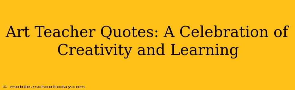 Art Teacher Quotes: A Celebration of Creativity and Learning
