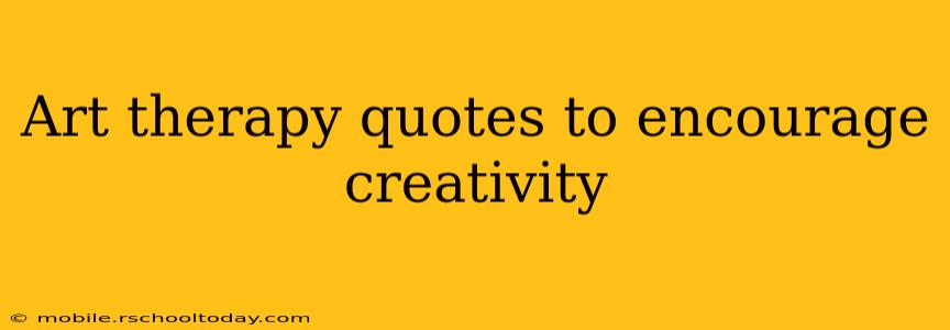Art therapy quotes to encourage creativity