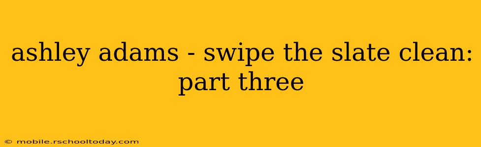 ashley adams - swipe the slate clean: part three
