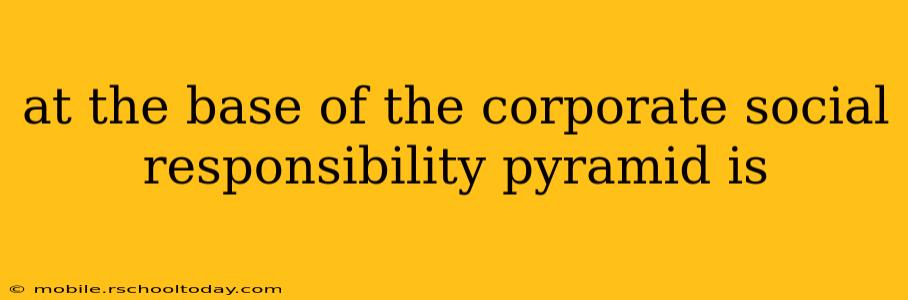 at the base of the corporate social responsibility pyramid is