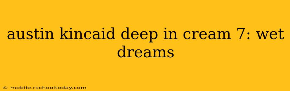 austin kincaid deep in cream 7: wet dreams