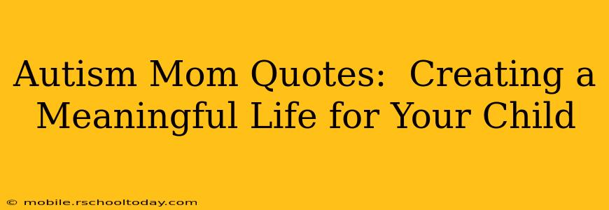 Autism Mom Quotes:  Creating a Meaningful Life for Your Child