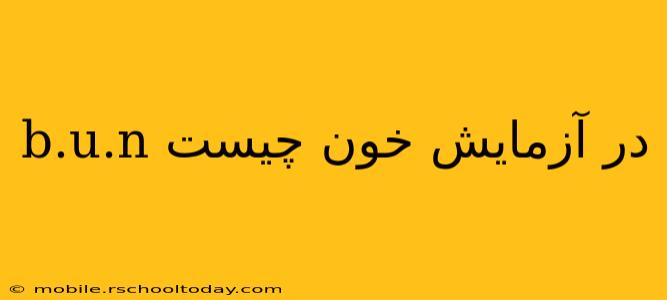 b.u.n در آزمایش خون چیست