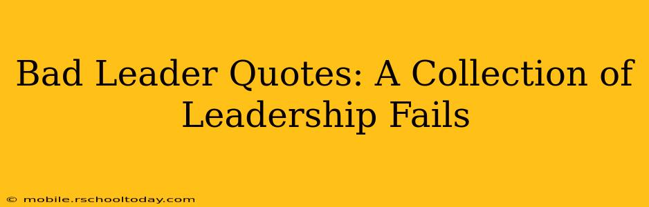 Bad Leader Quotes: A Collection of Leadership Fails