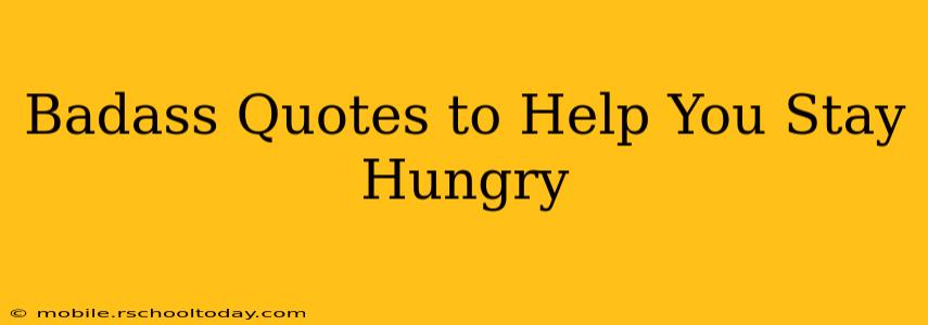 Badass Quotes to Help You Stay Hungry