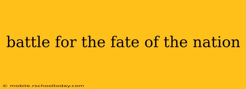 battle for the fate of the nation