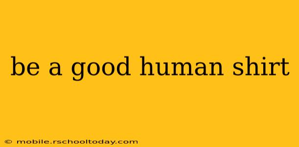 be a good human shirt