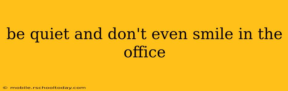 be quiet and don't even smile in the office
