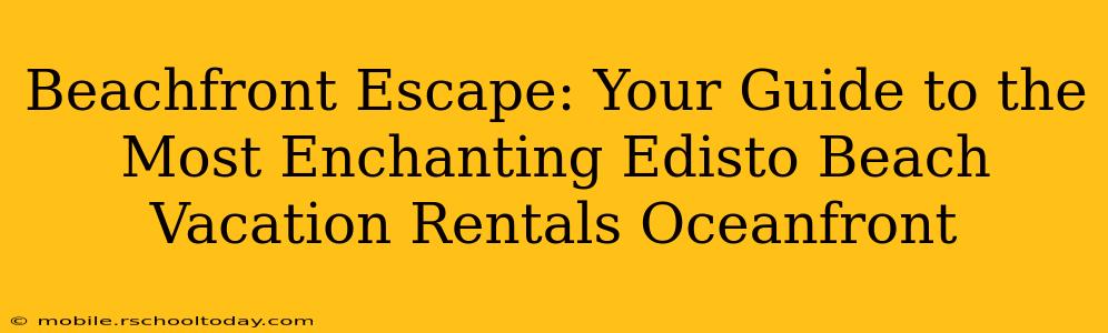 Beachfront Escape: Your Guide to the Most Enchanting Edisto Beach Vacation Rentals Oceanfront