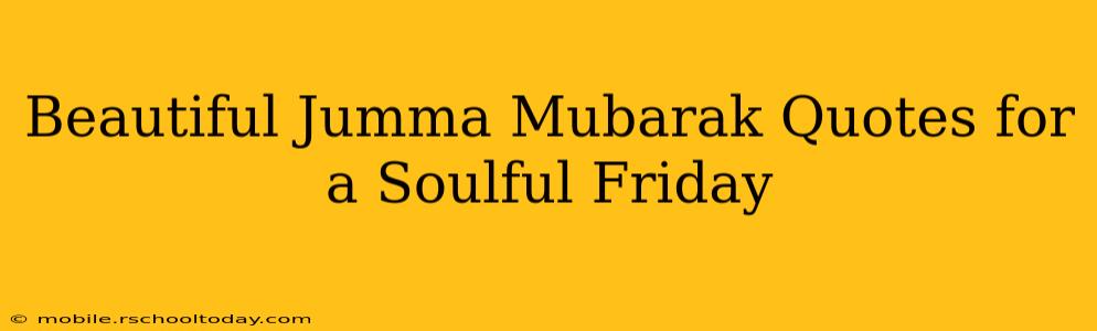 Beautiful Jumma Mubarak Quotes for a Soulful Friday