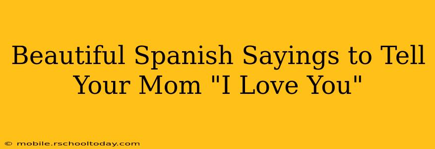 Beautiful Spanish Sayings to Tell Your Mom "I Love You"