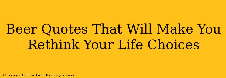 Beer Quotes That Will Make You Rethink Your Life Choices
