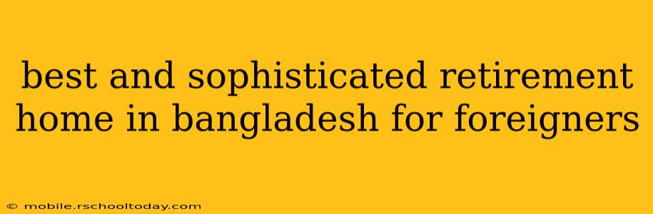 best and sophisticated retirement home in bangladesh for foreigners