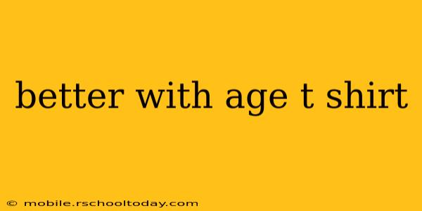 better with age t shirt