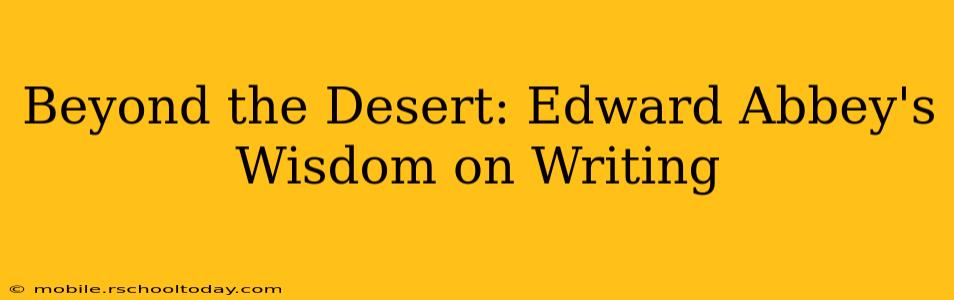 Beyond the Desert: Edward Abbey's Wisdom on Writing