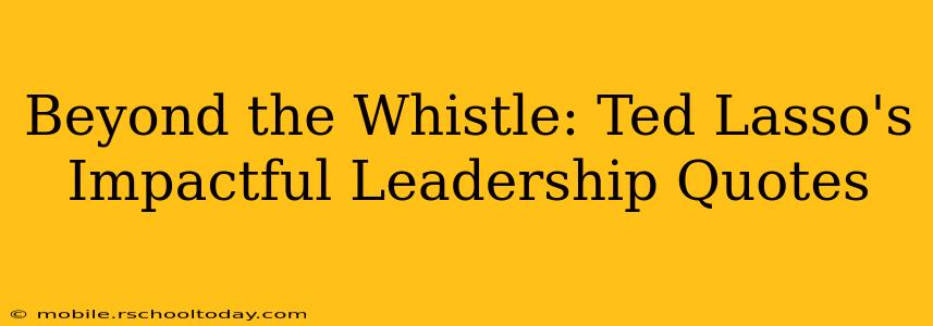 Beyond the Whistle: Ted Lasso's Impactful Leadership Quotes