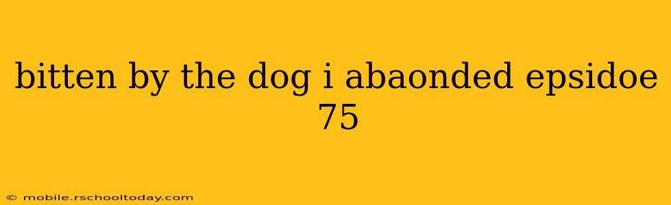 bitten by the dog i abaonded epsidoe 75