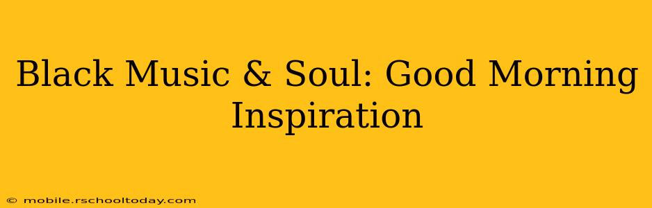 Black Music & Soul: Good Morning Inspiration