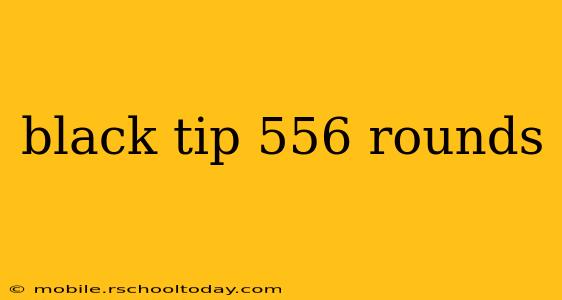 black tip 556 rounds