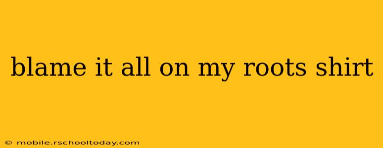 blame it all on my roots shirt