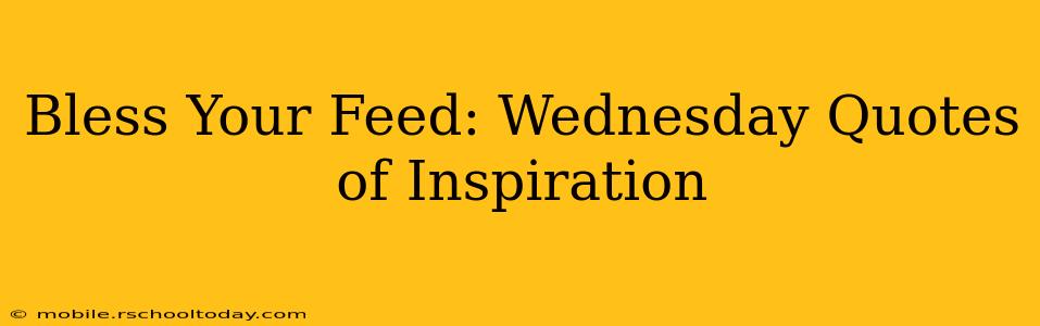 Bless Your Feed: Wednesday Quotes of Inspiration