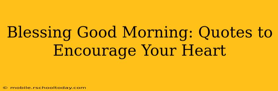 Blessing Good Morning: Quotes to Encourage Your Heart