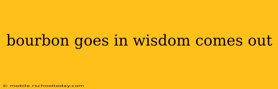 bourbon goes in wisdom comes out