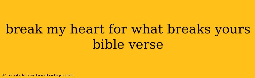 break my heart for what breaks yours bible verse