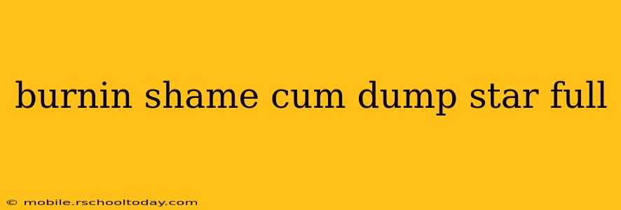burnin shame cum dump star full
