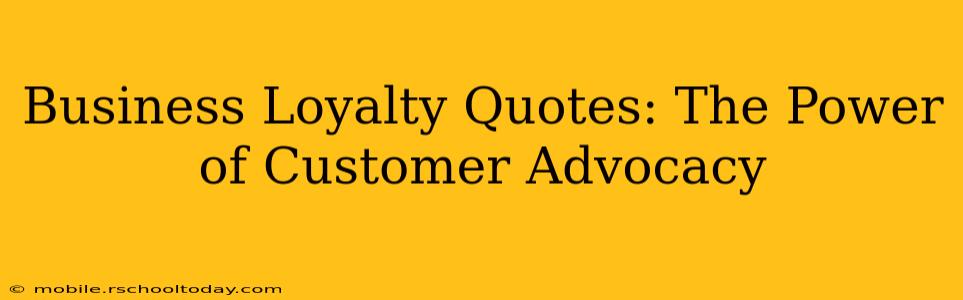 Business Loyalty Quotes: The Power of Customer Advocacy