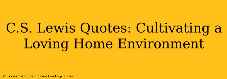 C.S. Lewis Quotes: Cultivating a Loving Home Environment