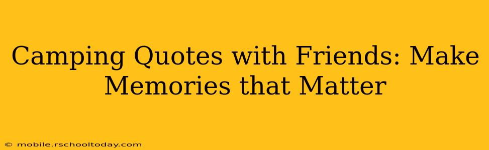 Camping Quotes with Friends: Make Memories that Matter