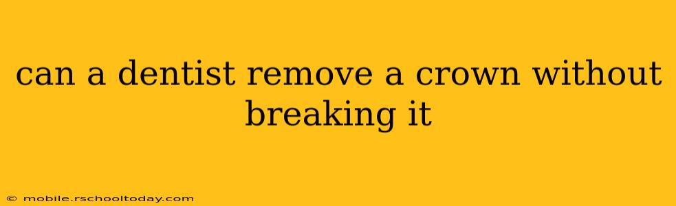 can a dentist remove a crown without breaking it