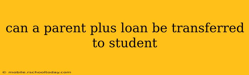can a parent plus loan be transferred to student