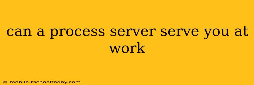 can a process server serve you at work