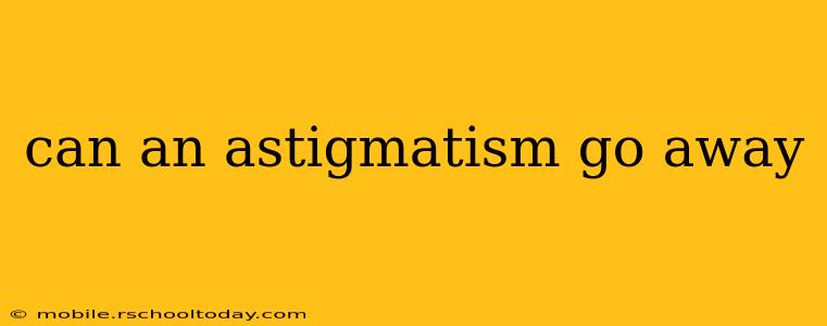can an astigmatism go away