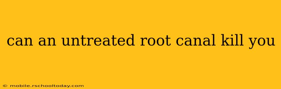 can an untreated root canal kill you