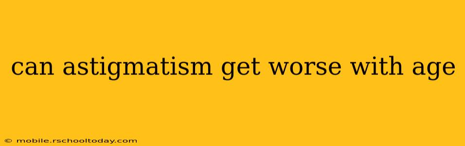 can astigmatism get worse with age