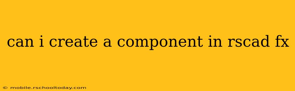 can i create a component in rscad fx