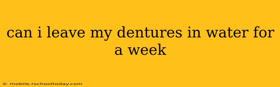 can i leave my dentures in water for a week