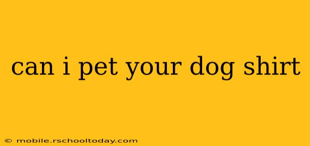 can i pet your dog shirt