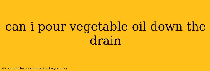 can i pour vegetable oil down the drain
