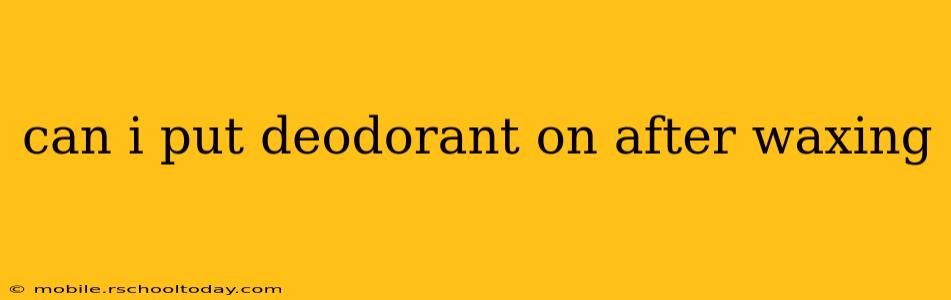 can i put deodorant on after waxing