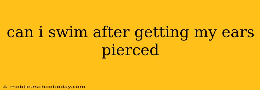 can i swim after getting my ears pierced