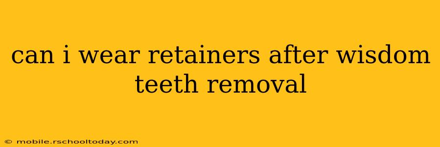 can i wear retainers after wisdom teeth removal