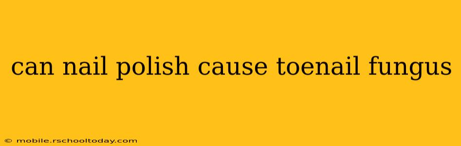 can nail polish cause toenail fungus