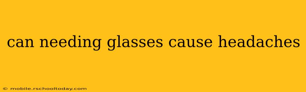 can needing glasses cause headaches