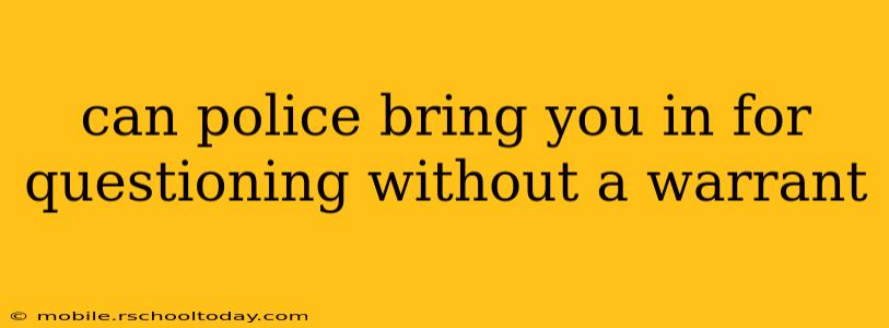 can police bring you in for questioning without a warrant