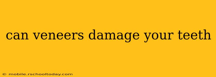 can veneers damage your teeth