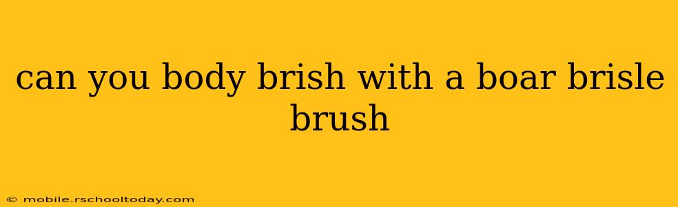 can you body brish with a boar brisle brush